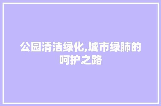 公园清洁绿化,城市绿肺的呵护之路