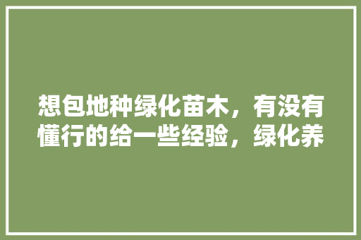想包地种绿化苗木，有没有懂行的给一些经验，绿化养护知识视频课程。