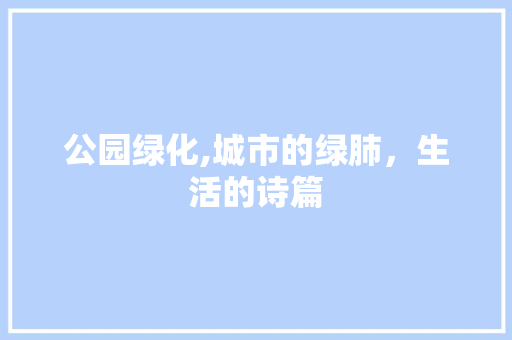 公园绿化,城市的绿肺，生活的诗篇