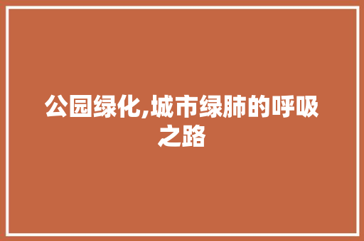 公园绿化,城市绿肺的呼吸之路