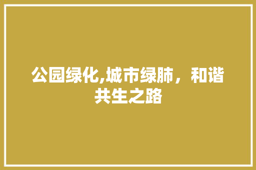 公园绿化,城市绿肺，和谐共生之路