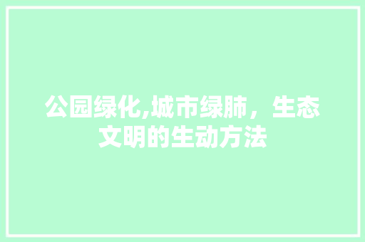 公园绿化,城市绿肺，生态文明的生动方法