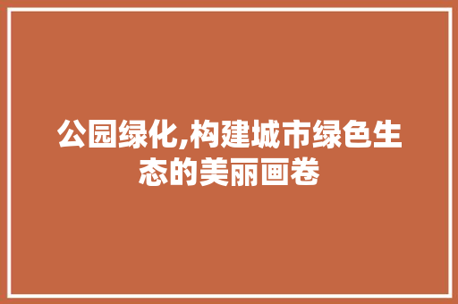 公园绿化,构建城市绿色生态的美丽画卷