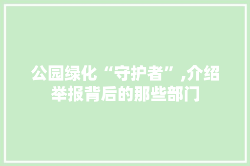 公园绿化“守护者”,介绍举报背后的那些部门