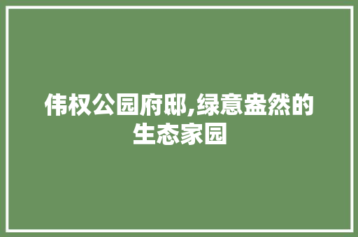伟权公园府邸,绿意盎然的生态家园