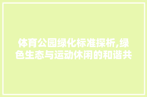 体育公园绿化标准探析,绿色生态与运动休闲的和谐共生