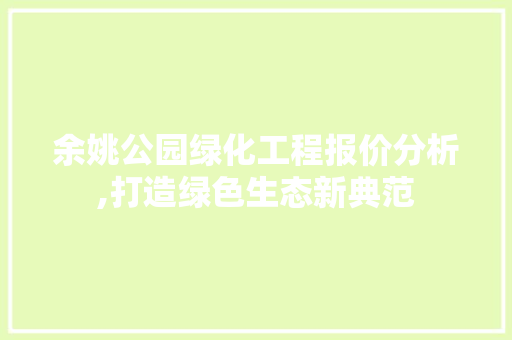 余姚公园绿化工程报价分析,打造绿色生态新典范