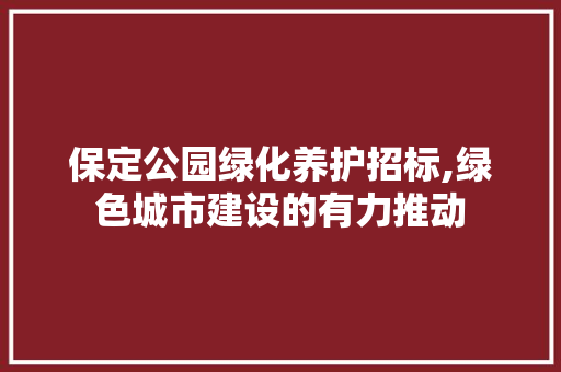 保定公园绿化养护招标,绿色城市建设的有力推动