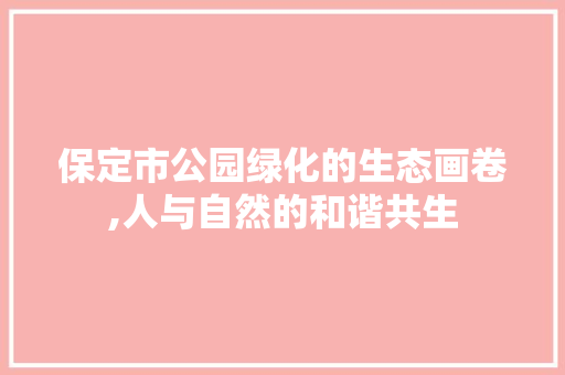 保定市公园绿化的生态画卷,人与自然的和谐共生