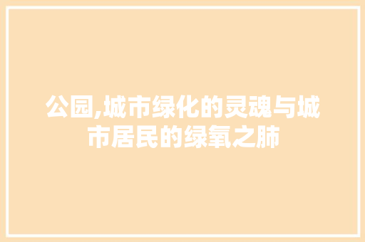 公园,城市绿化的灵魂与城市居民的绿氧之肺