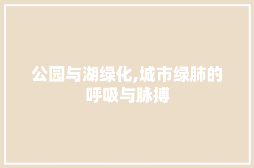 公园与湖绿化,城市绿肺的呼吸与脉搏