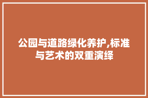 公园与道路绿化养护,标准与艺术的双重演绎