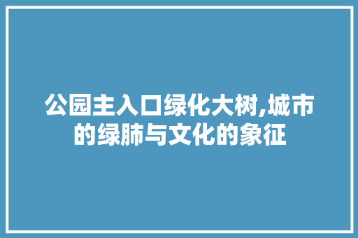 公园主入口绿化大树,城市的绿肺与文化的象征