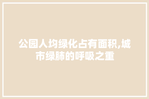 公园人均绿化占有面积,城市绿肺的呼吸之重