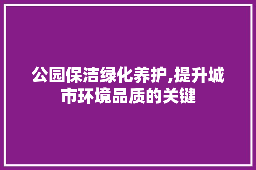 公园保洁绿化养护,提升城市环境品质的关键