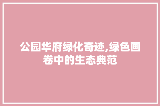 公园华府绿化奇迹,绿色画卷中的生态典范