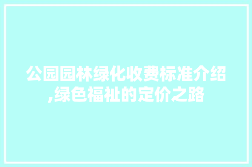公园园林绿化收费标准介绍,绿色福祉的定价之路