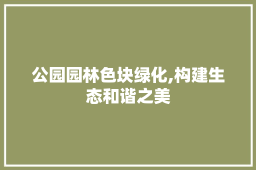 公园园林色块绿化,构建生态和谐之美