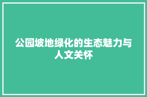 公园坡地绿化的生态魅力与人文关怀