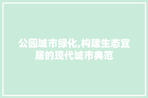 公园城市绿化,构建生态宜居的现代城市典范