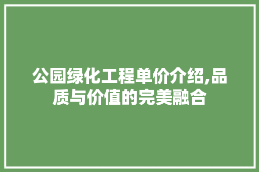 公园绿化工程单价介绍,品质与价值的完美融合