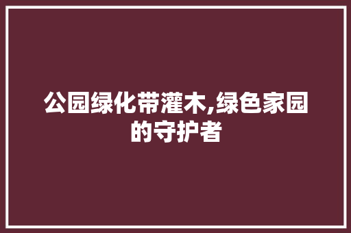 公园绿化带灌木,绿色家园的守护者