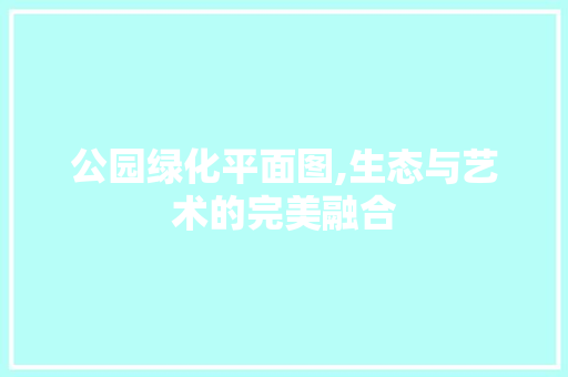 公园绿化平面图,生态与艺术的完美融合