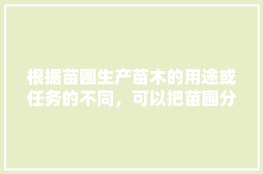 根据苗圃生产苗木的用途或任务的不同，可以把苗圃分为什么，单独绿化工程三类是指什么。