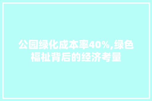 公园绿化成本率40%,绿色福祉背后的经济考量