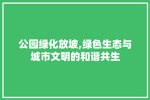公园绿化放坡,绿色生态与城市文明的和谐共生