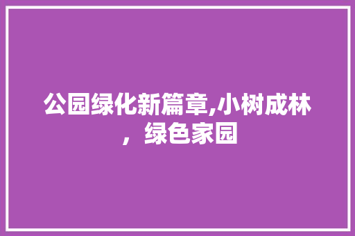 公园绿化新篇章,小树成林，绿色家园