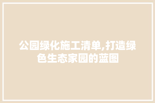 公园绿化施工清单,打造绿色生态家园的蓝图