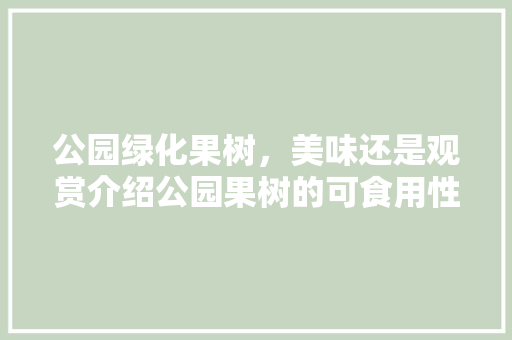 公园绿化果树，美味还是观赏介绍公园果树的可食用性