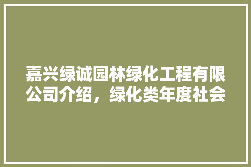 嘉兴绿诚园林绿化工程有限公司介绍，绿化类年度社会责任报告怎么写。