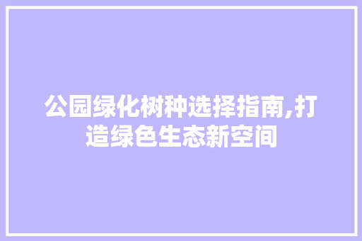 公园绿化树种选择指南,打造绿色生态新空间