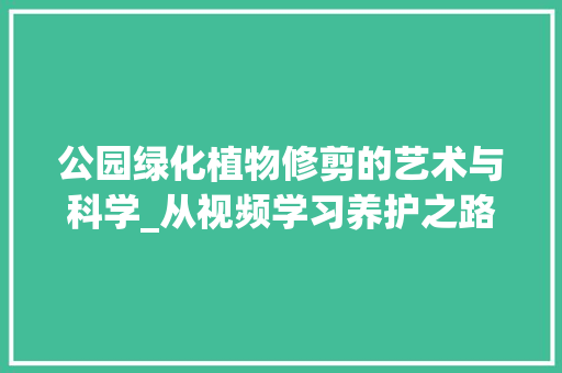 公园绿化植物修剪的艺术与科学_从视频学习养护之路