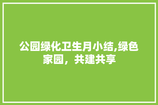 公园绿化卫生月小结,绿色家园，共建共享
