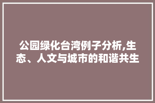 公园绿化台湾例子分析,生态、人文与城市的和谐共生