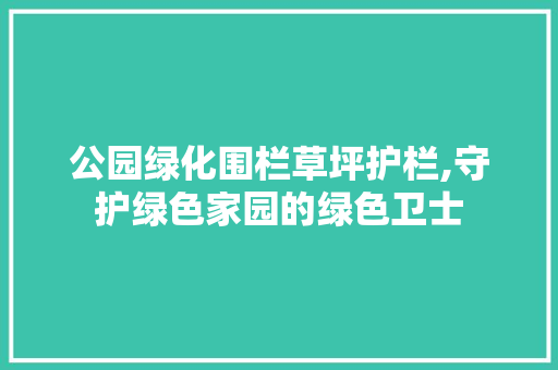 公园绿化围栏草坪护栏,守护绿色家园的绿色卫士