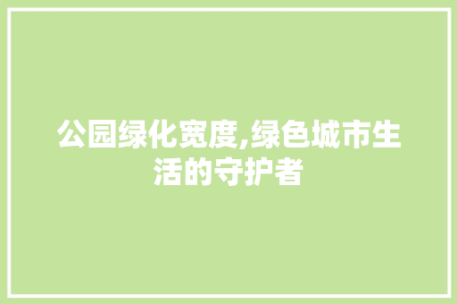 公园绿化宽度,绿色城市生活的守护者