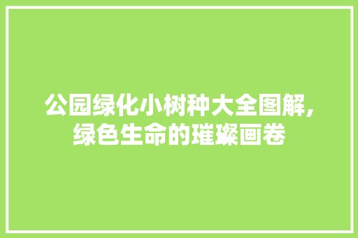 公园绿化小树种大全图解,绿色生命的璀璨画卷