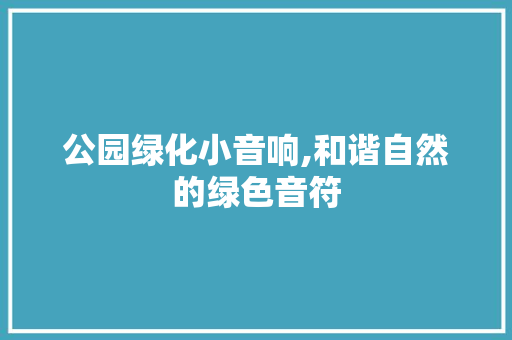 公园绿化小音响,和谐自然的绿色音符
