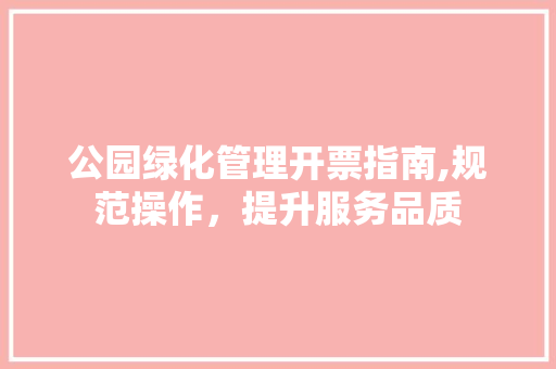 公园绿化管理开票指南,规范操作，提升服务品质