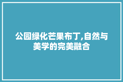 公园绿化芒果布丁,自然与美学的完美融合
