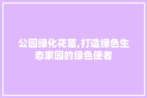 公园绿化花苗,打造绿色生态家园的绿色使者