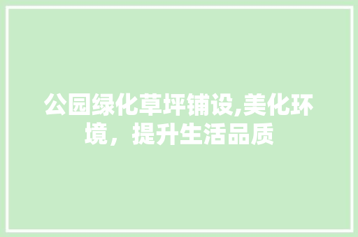 公园绿化草坪铺设,美化环境，提升生活品质