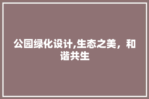 公园绿化设计,生态之美，和谐共生