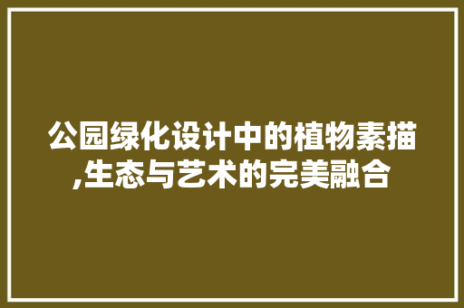 公园绿化设计中的植物素描,生态与艺术的完美融合