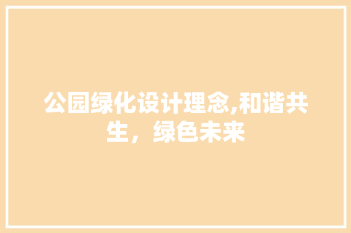 公园绿化设计理念,和谐共生，绿色未来