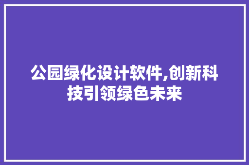 公园绿化设计软件,创新科技引领绿色未来